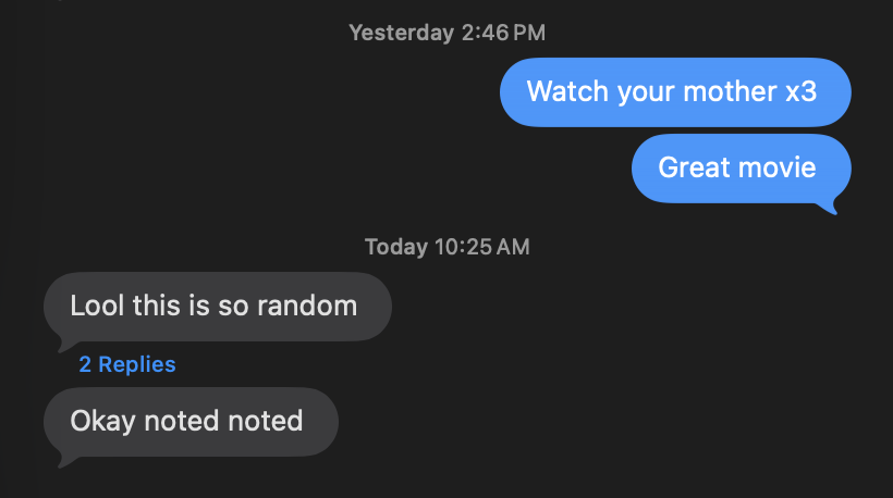 Me: Watch your mother x3. Great movie. Friend: Lool this is so random. Okay noted noted