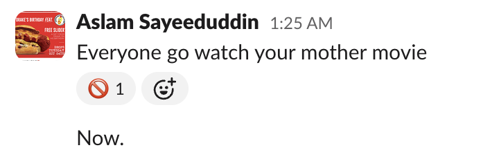Slack message from Aslam: Everyone go watch your mother movie. Now.